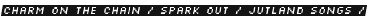 Charm on the Chain / Spark Out / Jutland Songs / 
